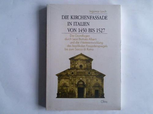 Lorch, Ingomar - Die Kirchenfassade in Italien von 1450 bis 1527. Die Grundlagen durch Leon Battist Alberti und die Weiterentwicklung des basilikalen