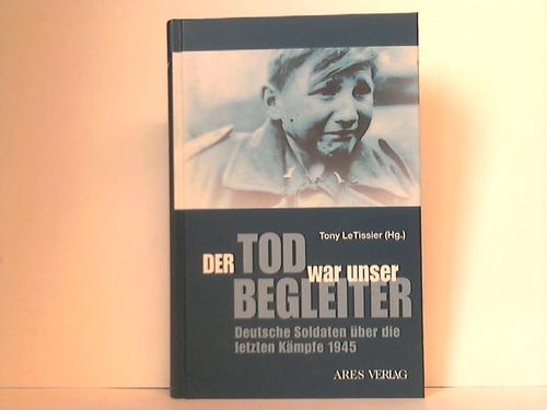 Le Tissier, Tony (Hrsg.) - Der Tod war unser Begleiter. Deutsche Soldaten ber die letzten Kmpfe 1945
