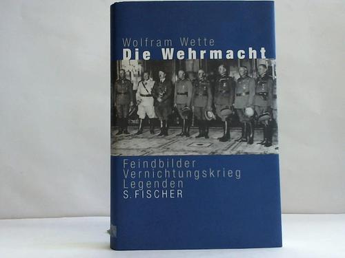 Wette, Wolfram - Die Wehrmacht. Feindbilder. Vernichtungskrieg. Legenden