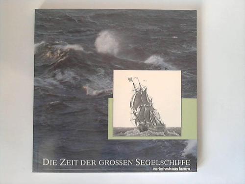 Verkehrshaus der Schweiz (Hrsg.)/ Saluz, Eduard C. (Text) - Die Zeit der groen Segelschiffe. Herausgegeben anllich der Sonderausstellung vom 7. April - 17. Juni in Luzern