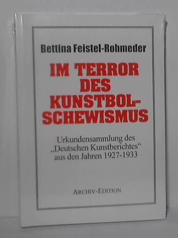 Feistel-Rohmeder, Bettina - Im Terror des Kunstbolschewismus, Urkundensammlung des Deutschen Kunstberichtes'' aus den Jahren 1927 - 1933