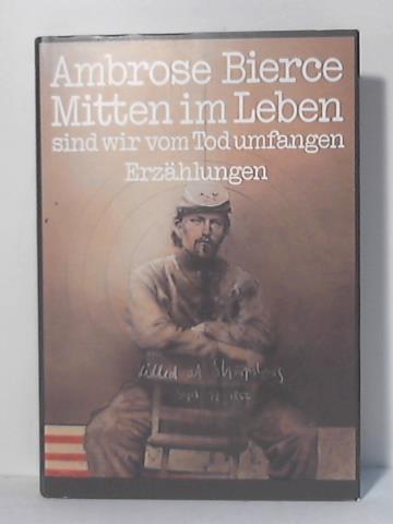 Bierce, Ambrose - Mitten im Leben sind wir vom Tod umfangen. Erzhlungen von Soldaten und Zivilisten aus dem amerikanischen Sezessionskrieg