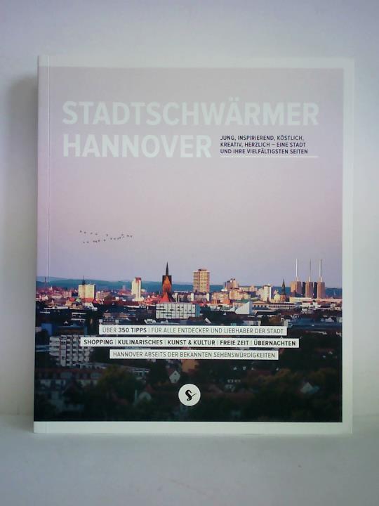 Stadtschwrmer Leipzig GmbH, Leipzig (Hrsg.) - Stadtschwrmer Hannover. JUNG, INSPIRIEREND, KSTLICH, KREATIV, HERZLICH - EINE STADT UND IHRE VIELFLTIGSTEN SEITEN