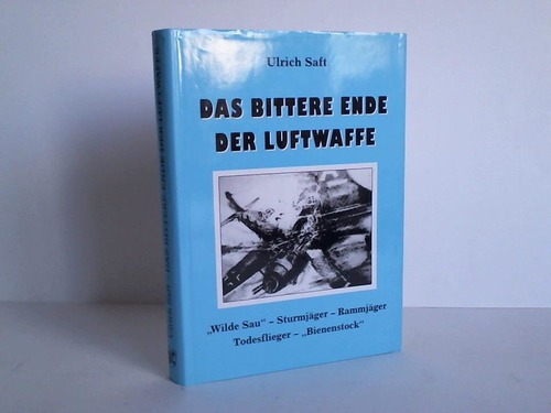 Saft, Ulrich - Das bittere Ende der Luftwaffe. Wilde Sau - Sturmjger - Rammjger - Todesflieger Bienstock