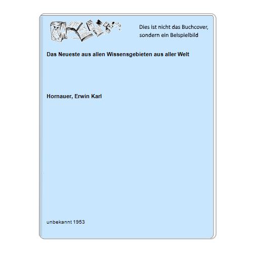 Hornauer, Erwin Karl - Das Neueste aus allen Wissensgebieten aus aller Welt