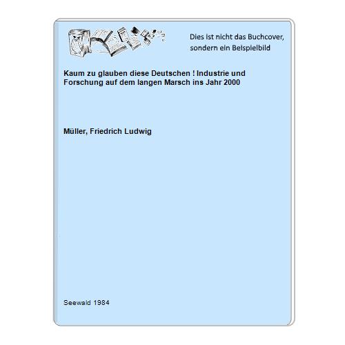Mller, Friedrich Ludwig - Kaum zu glauben diese Deutschen ! Industrie und Forschung auf dem langen Marsch ins Jahr 2000