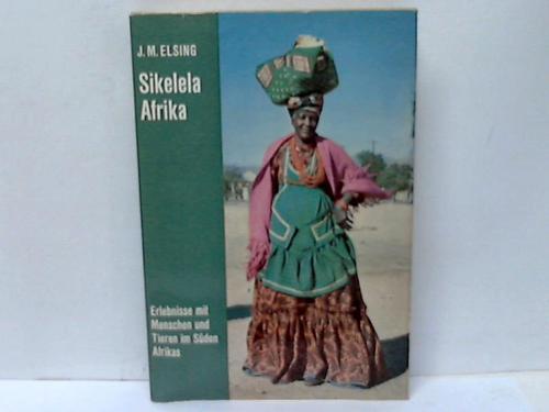 Elsing, J.M. - Sikelela Afrika. Erlebnisse mit Menschen und Tieren im Sden Afrikas