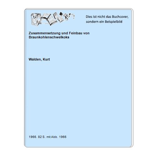 Walden, Kurt - Zusammensetzung und Feinbau von Braunkohlenschwelkoks