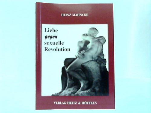 Mahncke, Heinz - Liebe gegen die sexuelle Revolution. Die biologisch-denkerische Klrung einer Volkszerstrung