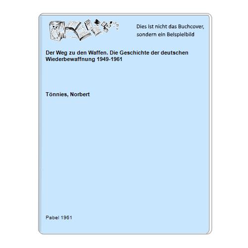 Tnnies, Norbert - Der Weg zu den Waffen. Die Geschichte der deutschen Wiederbewaffnung 1949-1961