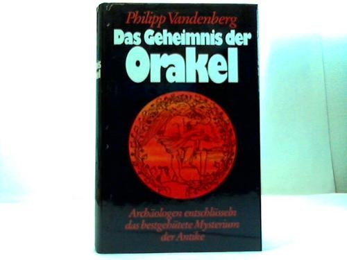 Vandenberg, Philipp - Das Geheimnis der Orakel. Archologen entschlsseln das bestgehtete Mysterium der Antike
