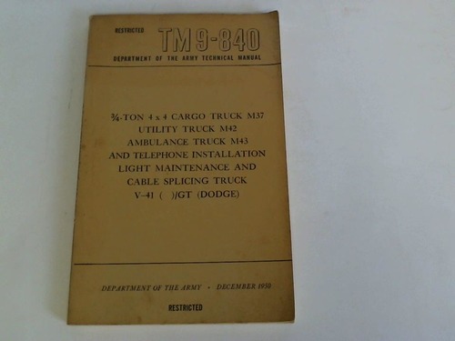Department of the Army - TM 9 - 840. Department of the army technical manual. Restricted. 3/4-Ton 4 x 4 Cargo Truck M 37, Utility Truck M42, Ambulance Truck M43,  and telephone installation light maintenance and cable splicing Truck V-41 ( )/ GT (Dogde)
