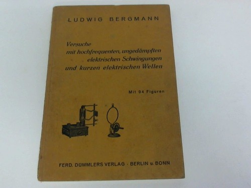 Bergmann, Ludwig - Versuche mit hochfrequenten, ungedmpften elektrischen Schwingungen und kurzen elektrischen Wellen
