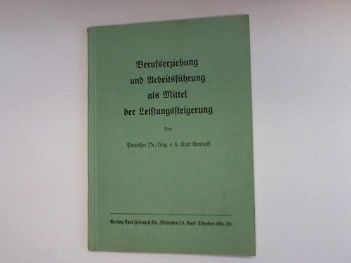 Arnhold, Karl - Berufserziehung und Arbeitsfhrung als Mittel der Leistungssteigerung. Vortrag vor dem Fhrercorps des Handwerks im Oktober 1940 in Berlin