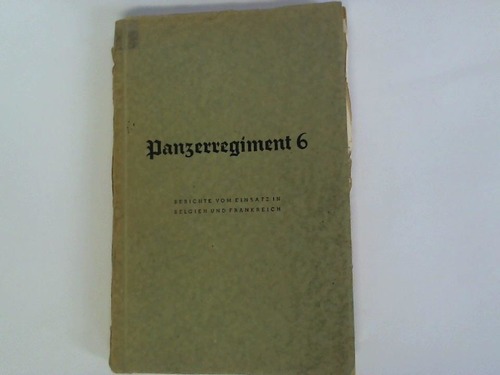 Fechner, Fritz - Panzerregiment 6. Berichte vom Einsatz in Belgien und Frankreich. Feldzugsberichte aus dem Panzerregiment 6