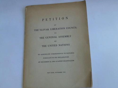 The Slovak Liberation Council - Petition of the Slovak Liberation Council to the General Assembly of  the United States. To adjucate Independence to Slovakia pursant to ist Declaration of December 14, 1960 against Colonialism