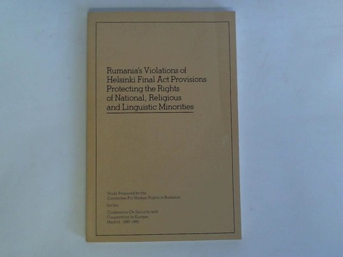 Committee for Human Rights in Rumania - Rumania's Violations of Helsinki Final Act Provisions Protecting the Rights of National, Religious and Linguistic Minorities. Study Prepared by the Committee For Human Rights in Rumania for the Conference On Security and Cooperation in Europe, Madrid, 1980-1981