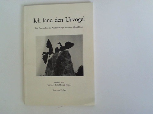 Bielohlawek-Hbel, Gerold - Ich fand den Urvogel. Die Geschichte des Archaeopteryx aus dem Altmhljura