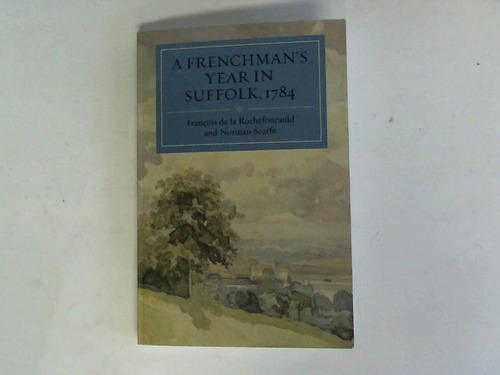 Scarfe, Norman/ Rochefoucauld, Francois de la - A Frenchman's year in Suffolk, 1784. French impressions of Suffolk life in 1784. Including a preliminary week in London, brief visits to Cambridge, Colchester, Mistley and Harwich and a fortnight's tour of Norfolk