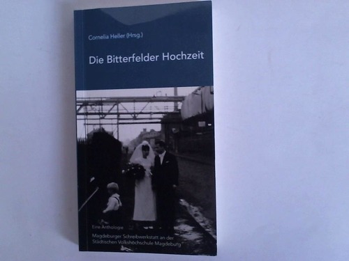 Heller, Cornelia - Magdeburger Schreibwerkstatt an der Stdtischen Hochschule Magdeburg (Hrsg.) - Die Bitterfelder Hochzeit. Eine Anthologie. Texte der Magdeburger Schreibwerkstatt an der Stdtischen Volkshochschule Magdeburg