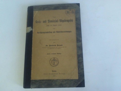 Freund, Friedrich - Kreis- und Provinzial-Abgabengesetz vom 23. April 1906 nebst Ausfhrungsanweisung und Mustersteuerordnungen