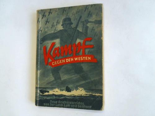 Bley, Wulf - Kampf gegen den Westen. Neue Erlebnisberichte von der Land-, Luft- und Seefront