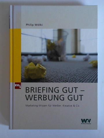 Wlki, Philip - Briefing gut - Werbung gut. Marketing-Wissen fr Werber, Kreative & Co.