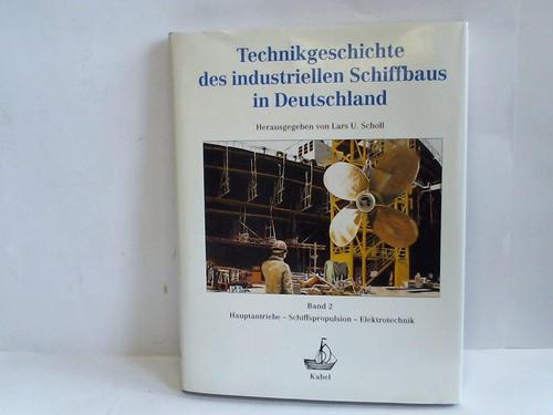 Scholl, Lars. U. - Technikgeschichte des industriellen Schiffbaus in Deutschland. Hauptantriebe, Schiffspropulsion, Elektrotechnik. Band 2