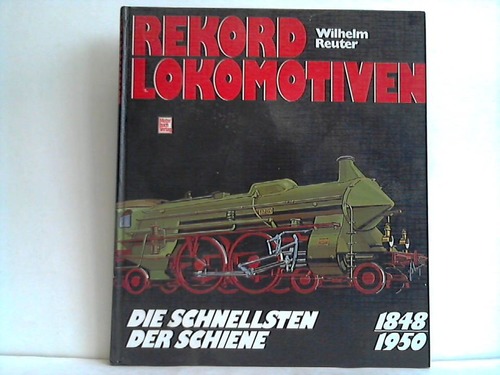 Reuter, Wilhelm - Rekord-Lokomotiven. Die Schnellsten der Schiene 1845 - 1950