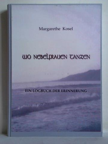 Kosel, Margarethe - Wo Nebelfrauen tanzen. Ein Logbuch der Erinnerung, Teil I und II zusammen in einem Band