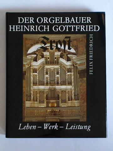 Friedrich, Felix - Der Orgelbauer Heinrich Gottfried Trost. Leben - Werk - Leistung