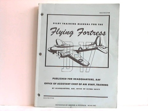 Petersen, George A. (Hrsg.) - Pilot Training Manual for the Flying Fortress B-17. Published for Headquarters, AAF. Office of Assistant Chief of Air Staff, Training by Headquarters, AAF, Office of Flying Safety