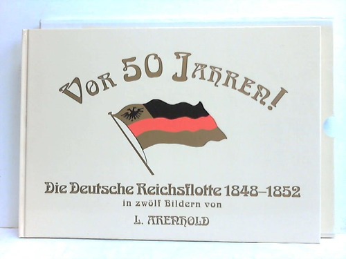 Arenhold, L. - Vor 50 Jahren! Die deutsche Reichsflotte 1848 - 1852 in zwlf Bildern