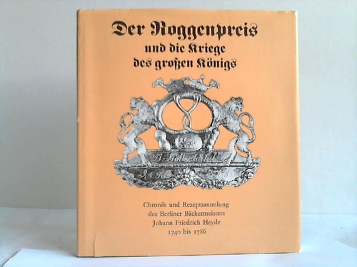Heyde, Johann Friedrich  ,  Schultz, Helga [Hrsg.]  ,  Meier, Bernd [Gestalter] - Der Roggenpreis und die Kriege des grossen Knigs. Chronik und Rezeptsammlung der Berliner Bckermeisters Johann Friedrich Heyde 1740 bis 1786