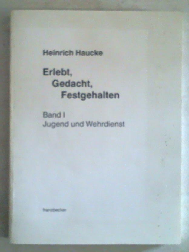 Haucke, Heinrich - Erlebt, gedacht, festgehalten im zwanzigsten Jahrhundert nach Christi Geburt, geprgt durch Erziehung und den Lauf dieser Zeit zeitlose Tugenden im Blick. Band I: Jugend und Wehrdienst