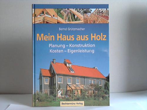 Grtzmacher, Bernd - Mein Haus aus Holz. Planung - Konstruktion, Kosten - Eigenleistung