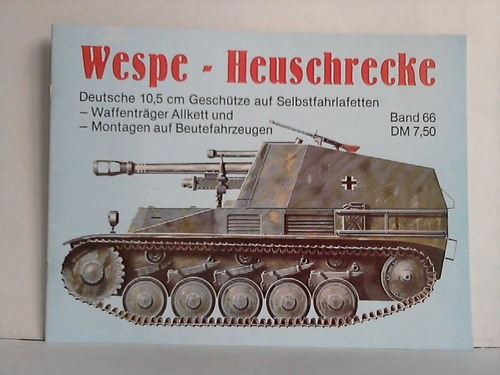 Engelmann, Joachim - Wespe - Heuschrecke. Deutsche 10,5 cm Geschtze auf Selbstfahrlafetten. Waffentrger Allkett und Montagen auf Beutefahrzeugen