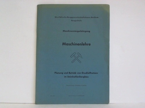 Westflische Berggewerkschaftskasse, Bochum - Bergschule (Hrsg.) - Maschinensteigerlehrgang - Maschinenlehre. Planung und Betrieb von Druckluftnetzen im Steinkohlenbergbau