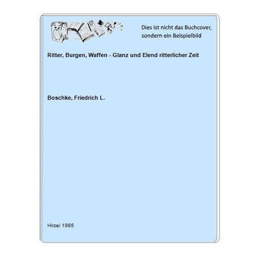 Boschke, Friedrich L. - Ritter, Burgen, Waffen - Glanz und Elend ritterlicher Zeit