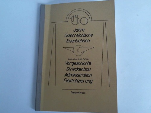 Kovacs, Stefan - 150 Jahre sterreichische Eisenbahnen. Vorgeschichte Streckenbau, Administration, Elektrifizierung