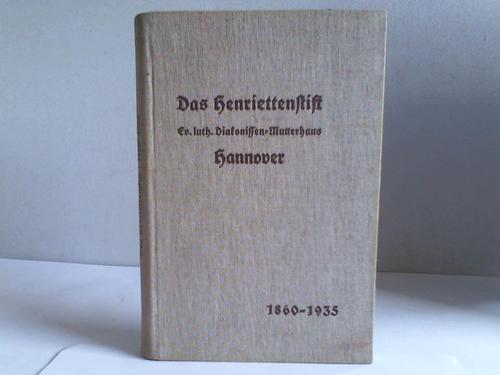 Henriettenstift Hannover (Hrsg.) - Das Henriettenstift. Ev. luth. Diakonissen-Mutterhaus Hannover. Sein Werden und Wachsen 1860-1935