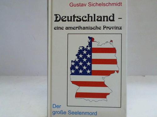 Sichelschmidt, Gustav - Deutschland - eine amerikanische Provinz. Der groe Seelenmord