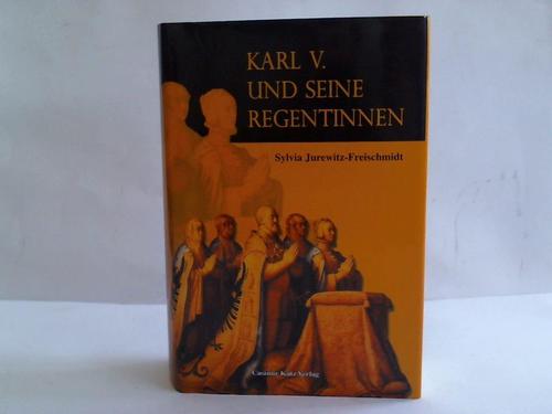 Jurewitz-Freischmidt, Sylvia - Karl V. und seine Regentinnen. Die Frauen und der universale Traum