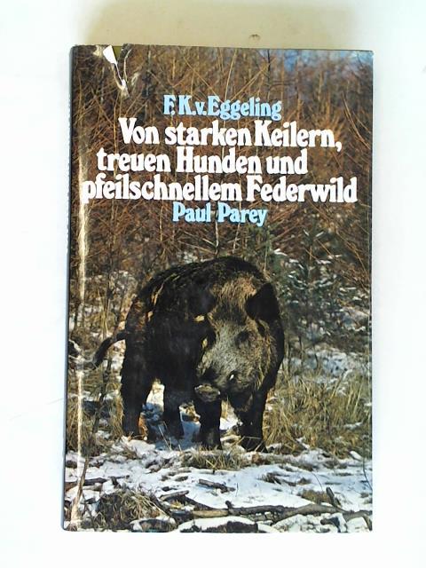 Eggeling, Friedrich Karl von - Von starken Keilern, treuen Hunden und pfeilschnellem Federwild