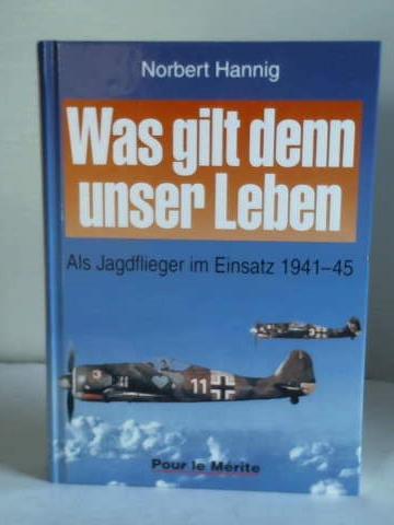Hannig, Norbert - Was gilt denn unser Leben. Als Jagdflieger im Einsatz 1941-45