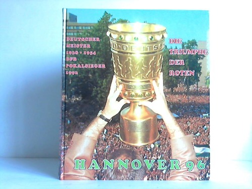 Grendorf, Jrg / Grostck, Heinz / Fettback, Norbert / Lderitz, Achim von u.a. - Die Triumphe der Roten - Hannover 96. Deutscher Meister 1938, 1954 - DFB Pokalsieger 1992