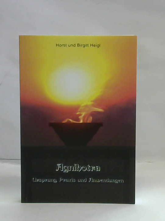 Heigl, Horst / Heigl, Birgitt - Agnihotra. Ursprung, Praxis und Anwendungen