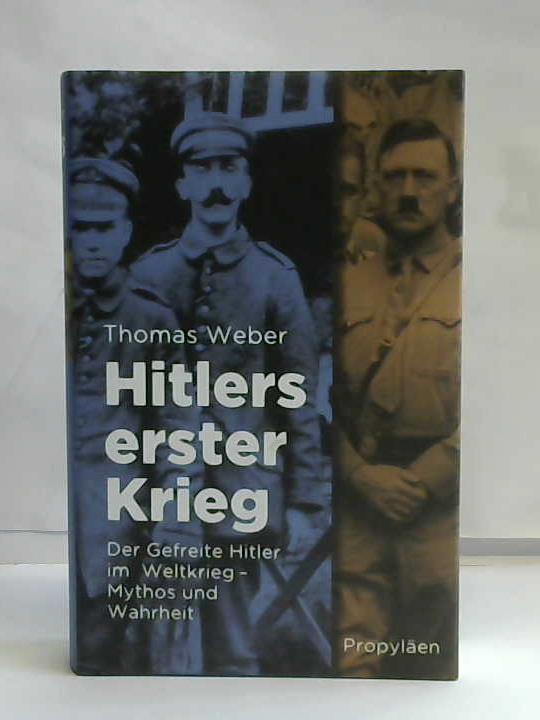 Weber, Thomas - Hitlers erster Krieg. Der Gefreite Hitler im Weltkrieg - Mythos und Wahrheit