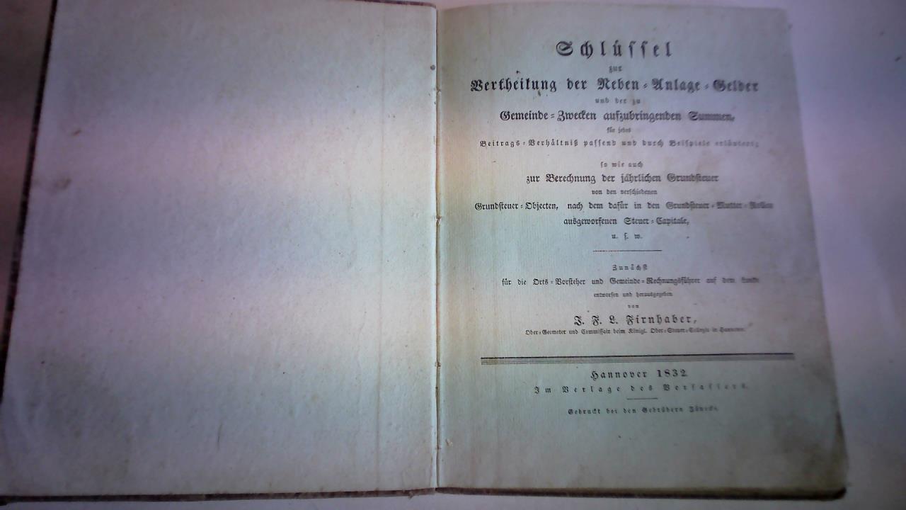 Firnhaber, J.F.L. - Schlssel zur Vertheilung der Reben-Anlage-Gelder und der zu Gemeinde-Zwecken aufzubringenden Summen, fr jedes Beitrags-Verhltni passend und durch Beispiele erlutert; so wie auch zur Berechnung der jhrlichen Grundsteuer von den verschiedenen Grundsteuer-Objecten, nach dem Dafr in den Grundsteuer-Mutter-Rollen ausgeworfenen Steuer-Capitale usw. Zunchst fr die Orts-Vorsteher und Gemeinde-Rechnungsfhrer auf dem lande entworfen und herausgegeben