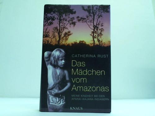Rust, Catherina - Das Mdchen vom Amazonas. Meine Kindheit bei den Aparai-Wajana-Indianern